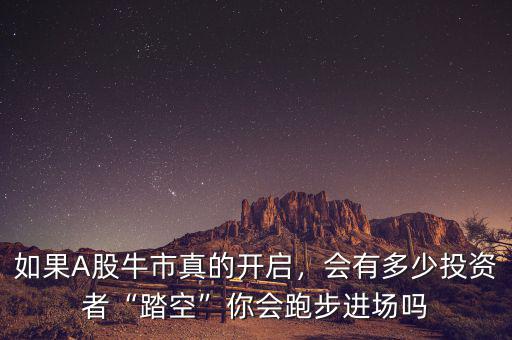如果A股牛市真的開(kāi)啟，會(huì)有多少投資者“踏空”你會(huì)跑步進(jìn)場(chǎng)嗎