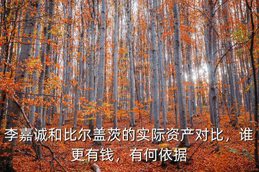 李嘉誠和比爾蓋茨的實際資產(chǎn)對比，誰更有錢，有何依據(jù)