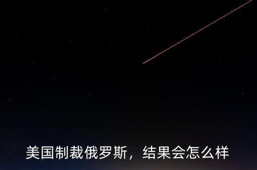 美國(guó)制裁俄羅斯，結(jié)果會(huì)怎么樣