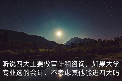 聽說四大主要做審計和咨詢，如果大學(xué)專業(yè)選的會計，不考慮其他能進四大嗎