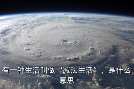 有一種生活叫做“減法生活”，是什么意思