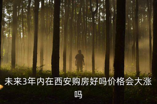 未來3年內在西安購房好嗎價格會大漲嗎