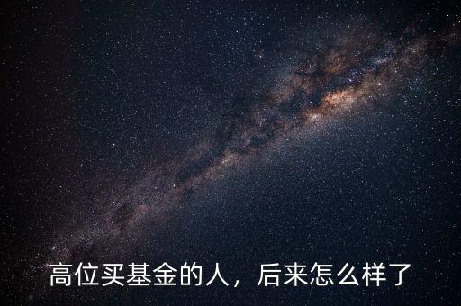 高位買(mǎi)基金的人，后來(lái)怎么樣了