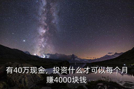 有40萬現(xiàn)金，投資什么才可以每個月賺4000塊錢