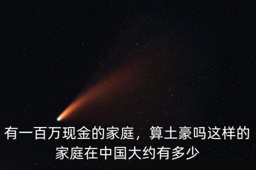 有一百萬現(xiàn)金的家庭，算土豪嗎這樣的家庭在中國大約有多少