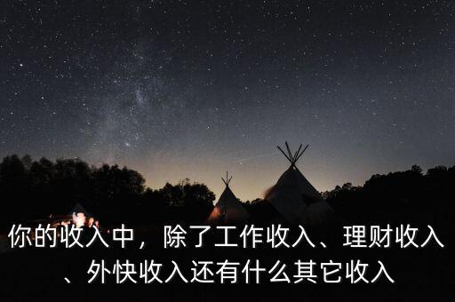 你的收入中，除了工作收入、理財收入、外快收入還有什么其它收入