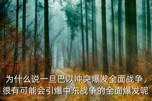 為什么說(shuō)一旦巴以沖突爆發(fā)全面戰(zhàn)爭(zhēng)，很有可能會(huì)引爆中東戰(zhàn)爭(zhēng)的全面爆發(fā)呢