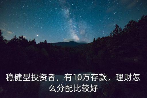 穩(wěn)健型投資者，有10萬存款，理財怎么分配比較好