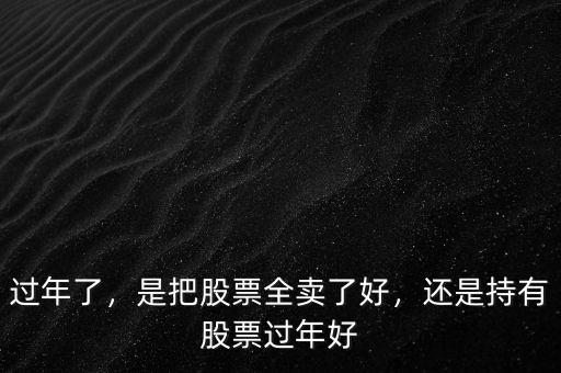 過年了，是把股票全賣了好，還是持有股票過年好
