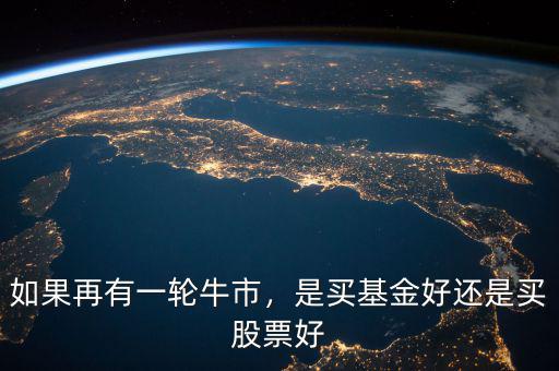 如果再有一輪牛市，是買基金好還是買股票好