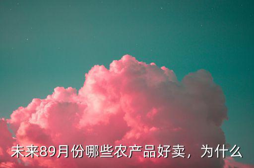 未來(lái)89月份哪些農(nóng)產(chǎn)品好賣，為什么