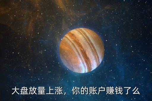 大盤放量上漲，你的賬戶賺錢了么