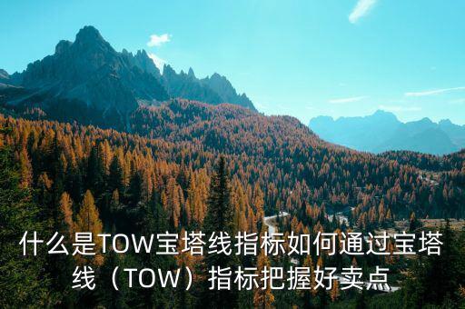什么是TOW寶塔線指標(biāo)如何通過(guò)寶塔線（TOW）指標(biāo)把握好賣點(diǎn)