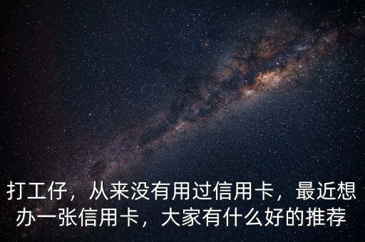 打工仔，從來沒有用過信用卡，最近想辦一張信用卡，大家有什么好的推薦