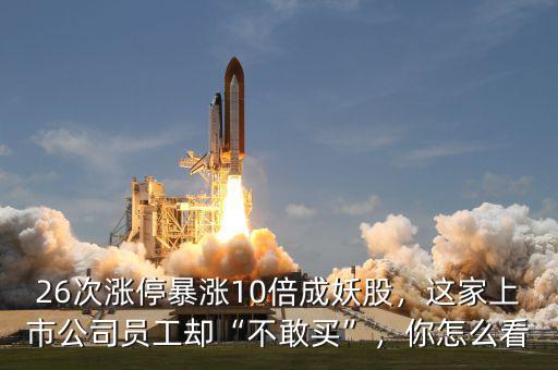 26次漲停暴漲10倍成妖股，這家上市公司員工卻“不敢買”，你怎么看