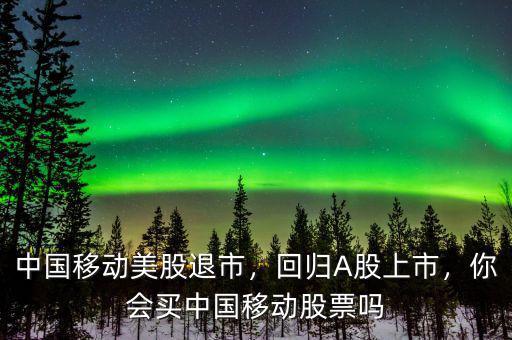中國(guó)移動(dòng)美股退市，回歸A股上市，你會(huì)買中國(guó)移動(dòng)股票嗎
