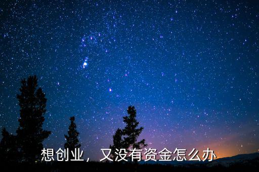 想創(chuàng)業(yè)，又沒(méi)有資金怎么辦