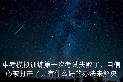 中考模擬訓練第一次考試失敗了，自信心被打擊了，有什么好的辦法來解決