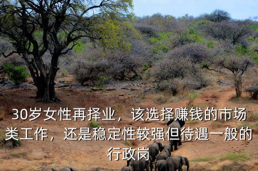30歲女性再擇業(yè)，該選擇賺錢(qián)的市場(chǎng)類(lèi)工作，還是穩(wěn)定性較強(qiáng)但待遇一般的行政崗
