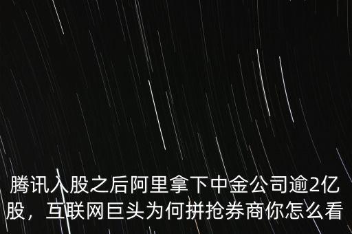 騰訊入股之后阿里拿下中金公司逾2億股，互聯(lián)網(wǎng)巨頭為何拼搶券商你怎么看