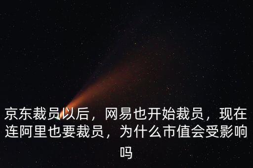 京東裁員以后，網(wǎng)易也開始裁員，現(xiàn)在連阿里也要裁員，為什么市值會(huì)受影響嗎