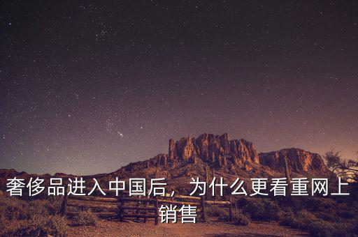 奢侈品進(jìn)入中國后，為什么更看重網(wǎng)上銷售