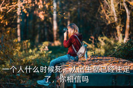 一個人什么時候死，從出生就已經(jīng)注定了，你相信嗎