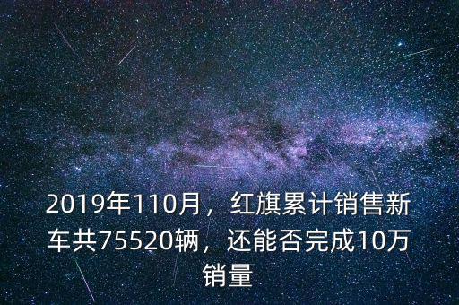 2019年110月，紅旗累計銷售新車共75520輛，還能否完成10萬銷量