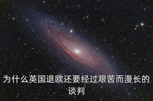 為什么英國退歐還要經過艱苦而漫長的談判