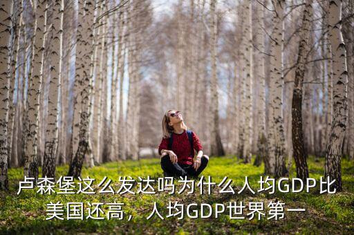 盧森堡這么發(fā)達(dá)嗎為什么人均GDP比美國(guó)還高，人均GDP世界第一