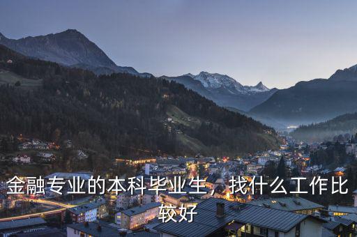 金融專業(yè)的本科畢業(yè)生，找什么工作比較好