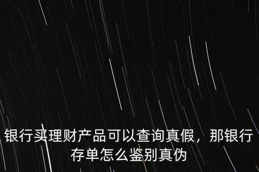銀行買(mǎi)理財(cái)產(chǎn)品可以查詢真假，那銀行存單怎么鑒別真?zhèn)? class=