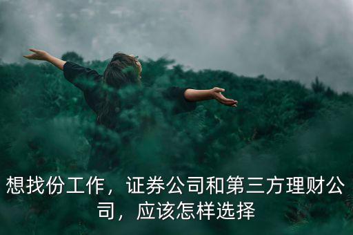 想找份工作，證券公司和第三方理財(cái)公司，應(yīng)該怎樣選擇