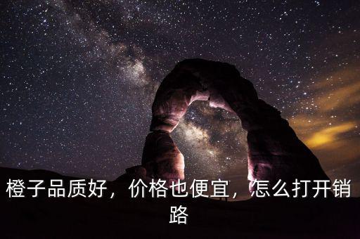 橙子品質(zhì)好，價(jià)格也便宜，怎么打開銷路