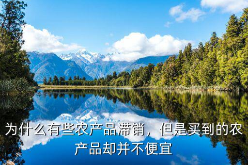 為什么有些農(nóng)產(chǎn)品滯銷，但是買到的農(nóng)產(chǎn)品卻并不便宜