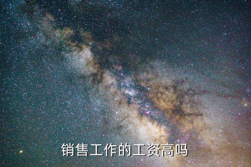 銷(xiāo)售工作的工資高嗎