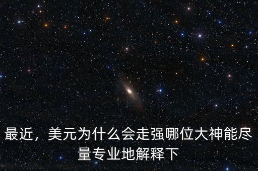 最近，美元為什么會走強(qiáng)哪位大神能盡量專業(yè)地解釋下