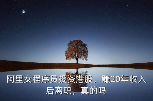 阿里女程序員投資港股，賺20年收入后離職，真的嗎