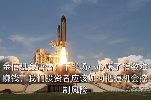 金信基金唐雷：下半場(chǎng)小心賺了指數(shù)難賺錢，我們投資者應(yīng)該如何把握機(jī)會(huì)控制風(fēng)險(xiǎn)