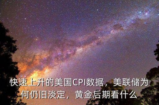 快速上升的美國CPI數(shù)據(jù)，美聯(lián)儲為何仍舊淡定，黃金后期看什么