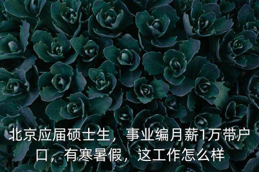 北京應(yīng)屆碩士生，事業(yè)編月薪1萬帶戶口，有寒暑假，這工作怎么樣