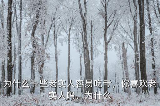 為什么一些老實(shí)人容易吃虧，你喜歡老實(shí)人嗎，為什么