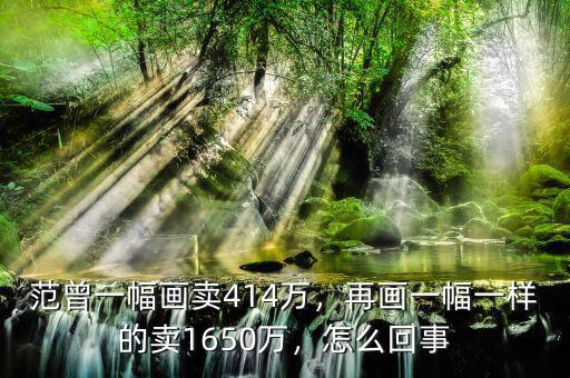 范曾一幅畫賣414萬，再畫一幅一樣的賣1650萬，怎么回事