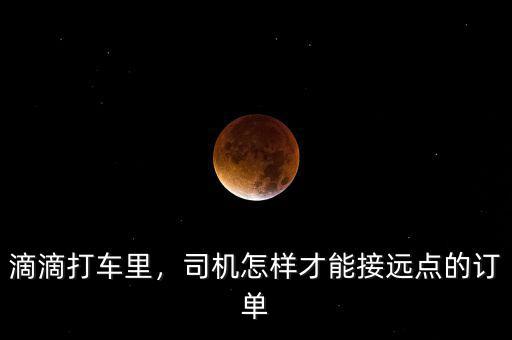 滴滴打車里，司機怎樣才能接遠點的訂單
