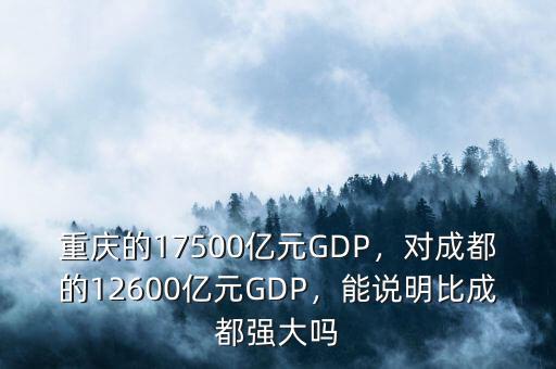 重慶的17500億元GDP，對成都的12600億元GDP，能說明比成都強大嗎