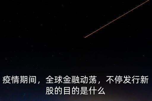 疫情期間，全球金融動(dòng)蕩，不停發(fā)行新股的目的是什么