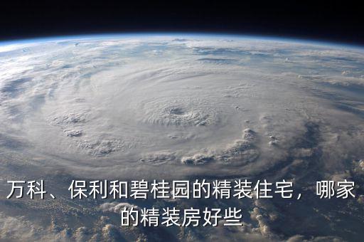 萬(wàn)科、保利和碧桂園的精裝住宅，哪家的精裝房好些