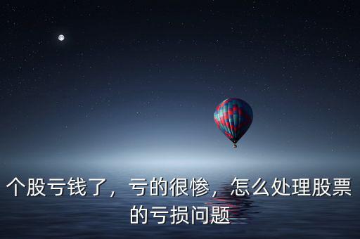 個股虧錢了，虧的很慘，怎么處理股票的虧損問題