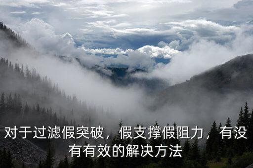 對于過濾假突破，假支撐假阻力，有沒有有效的解決方法