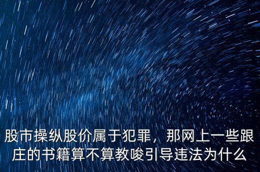 股市操縱股價屬于犯罪，那網(wǎng)上一些跟莊的書籍算不算教唆引導(dǎo)違法為什么